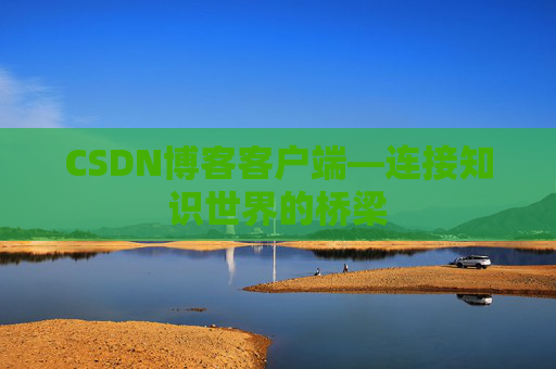 CSDN博客客户端—连接知识世界的桥梁